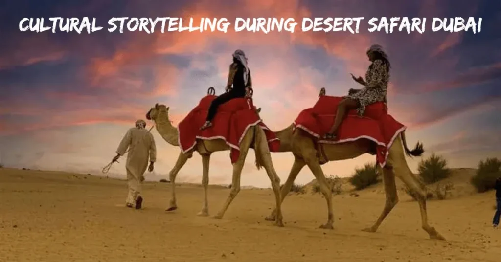 Cultural Storytelling During Desert Safari Dubai