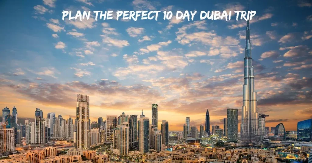 Plan the Perfect 10 Day Dubai Trip